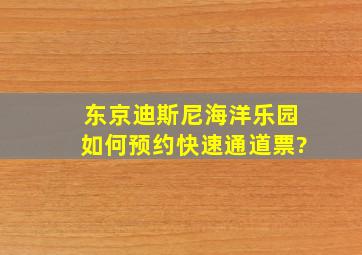 东京迪斯尼海洋乐园如何预约快速通道票?