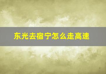 东光去宿宁怎么走高速