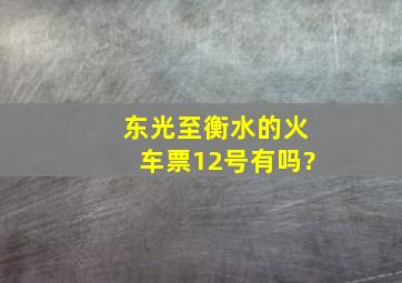 东光至衡水的火车票12号有吗?