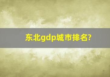 东北gdp城市排名?