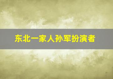 东北一家人孙军扮演者(