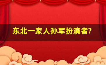 东北一家人孙军扮演者?