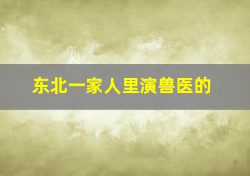 东北一家人里演兽医的