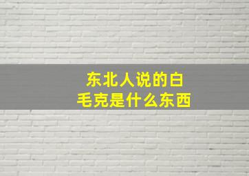 东北人说的白毛克是什么东西