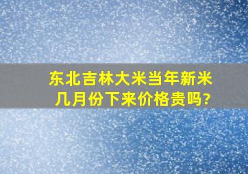 东北吉林大米当年新米几月份下来,价格贵吗?