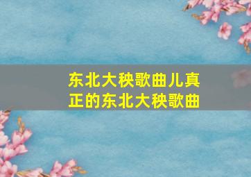 东北大秧歌曲儿真正的东北大秧歌曲