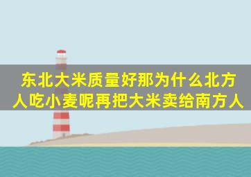 东北大米质量好,那为什么北方人吃小麦呢,再把大米卖给南方人