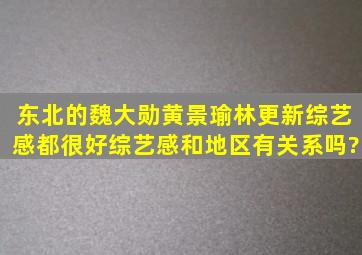 东北的魏大勋、黄景瑜、林更新综艺感都很好,综艺感和地区有关系吗?