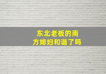 东北老板的南方媳妇和谐了吗