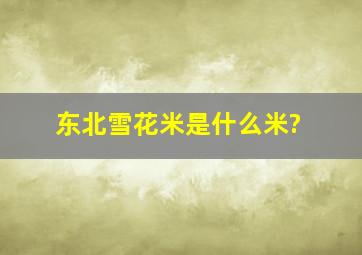 东北雪花米是什么米?