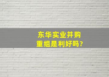 东华实业并购重组是利好吗?