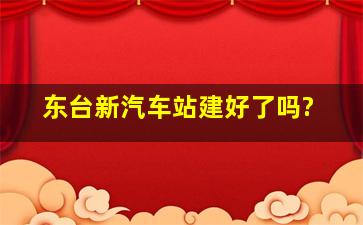 东台新汽车站建好了吗?