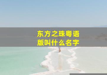 东方之珠粤语版叫什么名字