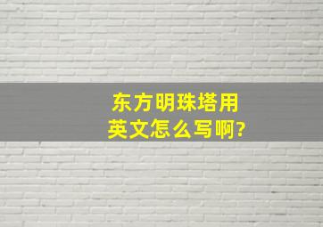 东方明珠塔用英文怎么写啊?