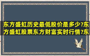 东方盛虹历史最低股价是多少?东方盛虹股票东方财富实时行情?东方...