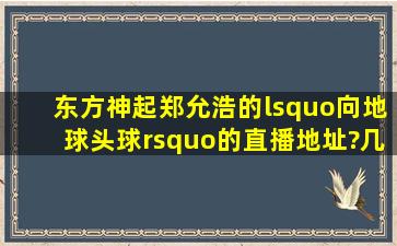 东方神起郑允浩的‘向地球头球’的直播地址?几点直播?