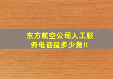 东方航空公司人工服务电话是多少急!! 