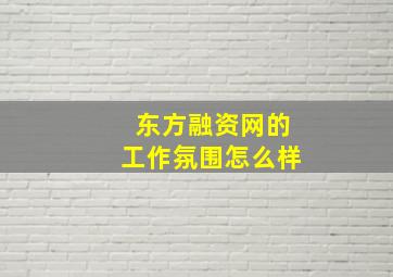 东方融资网的工作氛围怎么样