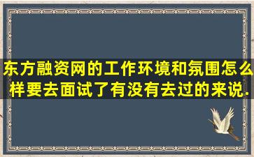 东方融资网的工作环境和氛围怎么样,要去面试了,有没有去过的来说...