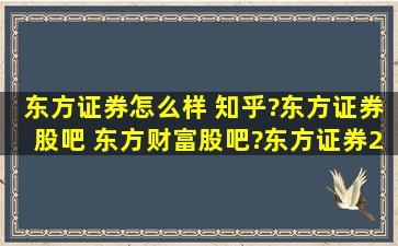 东方证券怎么样 知乎?东方证券股吧 东方财富股吧?东方证券2021分红...