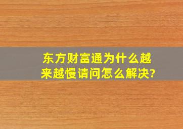 东方财富通为什么越来越慢,请问怎么解决?