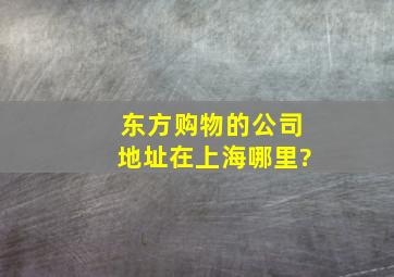 东方购物的公司地址在上海哪里?