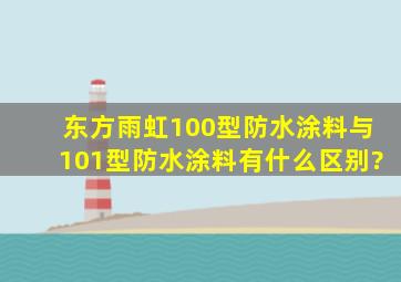 东方雨虹100型防水涂料与101型防水涂料有什么区别?