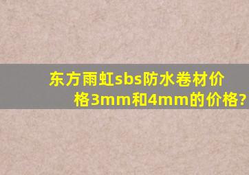 东方雨虹sbs防水卷材价格3mm和4mm的价格?