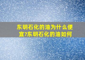 东明石化的油为什么便宜?东明石化的油如何