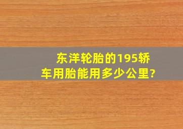 东洋轮胎的195轿车用胎能用多少公里?