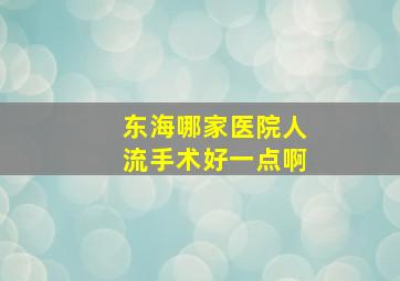 东海哪家医院人流手术好一点啊