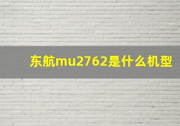 东航mu2762是什么机型