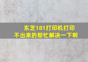 东芝181打印机打印不出来的,帮忙解决一下啊