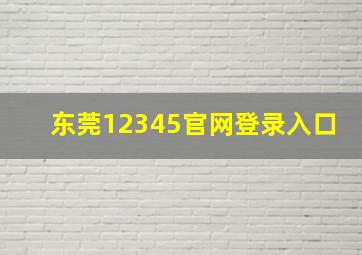 东莞12345官网登录入口(