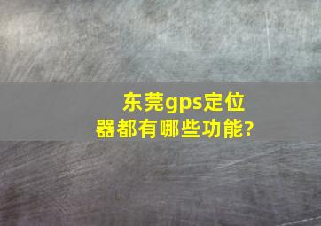 东莞gps定位器都有哪些功能?