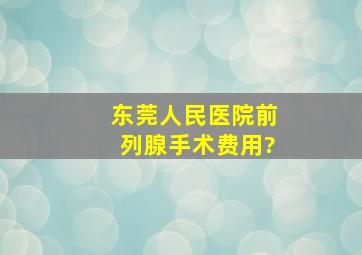 东莞人民医院前列腺手术费用?