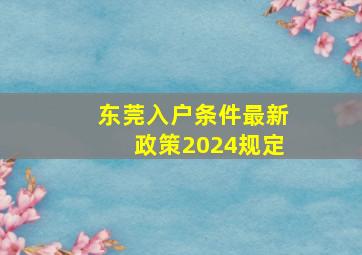 东莞入户条件最新政策2024规定