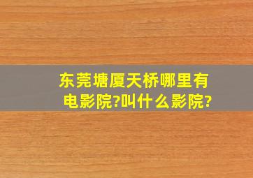 东莞塘厦天桥哪里有电影院?叫什么影院?