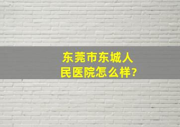 东莞市东城人民医院怎么样?