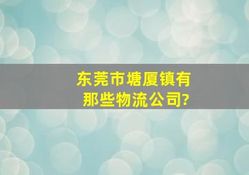 东莞市塘厦镇有那些物流公司?