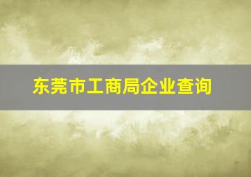 东莞市工商局企业查询