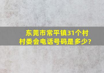 东莞市常平镇31个村村委会电话号码是多少?