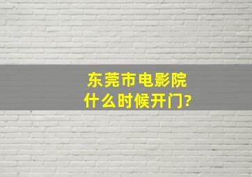 东莞市电影院什么时候开门?