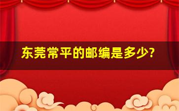 东莞常平的邮编是多少?