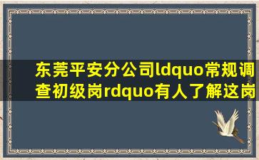 东莞平安分公司“常规调查初级岗”,有人了解这岗位么?!