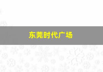 东莞时代广场