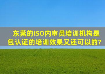 东莞的ISO内审员培训机构是包认证的,培训效果又还可以的?