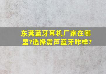 东莞蓝牙耳机厂家在哪里?选择雳声蓝牙咋样?