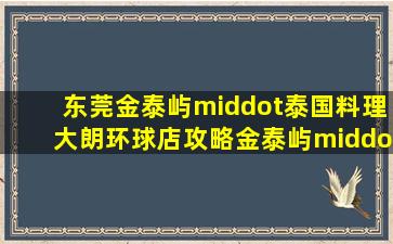 东莞金泰屿·泰国料理(大朗环球店)攻略,金泰屿·泰国料理(大朗环球店...