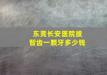 东莞长安医院拔智齿一颗牙多少钱(